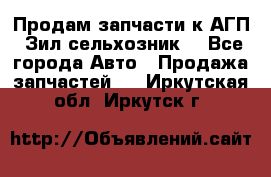 Продам запчасти к АГП, Зил сельхозник. - Все города Авто » Продажа запчастей   . Иркутская обл.,Иркутск г.